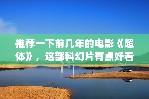 推荐一下前几年的电影《超体》，这部科幻片有点好看(帮我推荐一下今年)