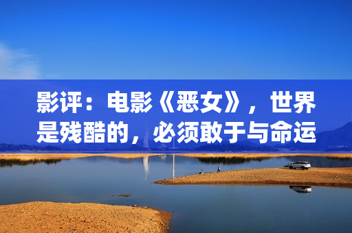影评：电影《恶女》，世界是残酷的，必须敢于与命运抗衡(恶行电影讲解)
