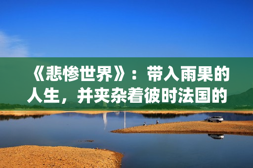 《悲惨世界》：带入雨果的人生，并夹杂着彼时法国的风起云涌(悲惨世界故事梗概)