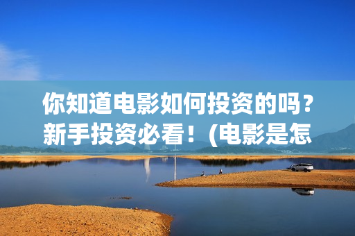 你知道电影如何投资的吗？新手投资必看！(电影是怎么赚钱的?)