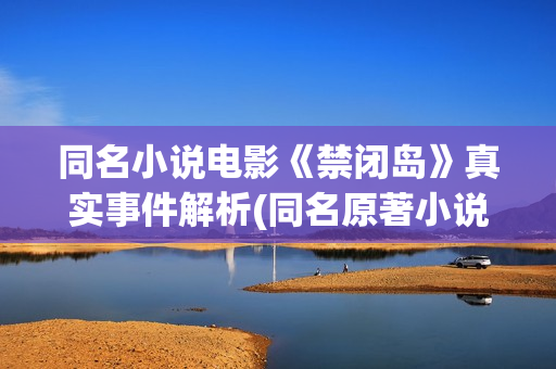 同名小说电影《禁闭岛》真实事件解析(同名原著小说)