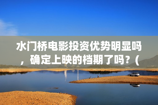 水门桥电影投资优势明显吗，确定上映的档期了吗？(水门桥电影拍了么)