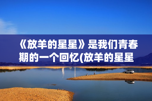 《放羊的星星》是我们青春期的一个回忆(放羊的星星全集高清在线观看)