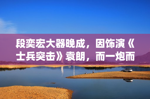 段奕宏大器晚成，因饰演《士兵突击》袁朗，而一炮而红(段奕宏2021)