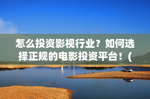 怎么投资影视行业？如何选择正规的电影投资平台！(怎样投资影视行业)
