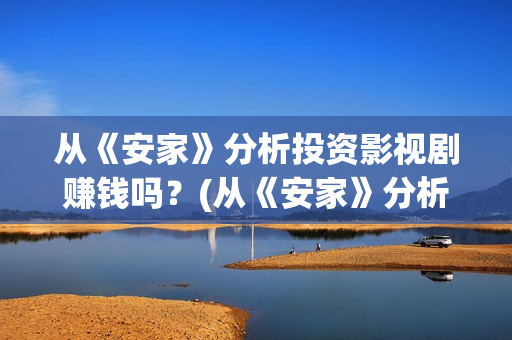 从《安家》分析投资影视剧赚钱吗？(从《安家》分析一个人物)