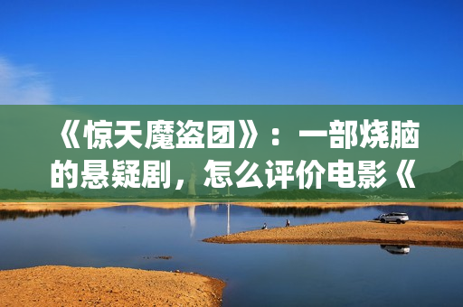 《惊天魔盗团》：一部烧脑的悬疑剧，怎么评价电影《惊天魔盗团》?(《惊天魔盗团》1)