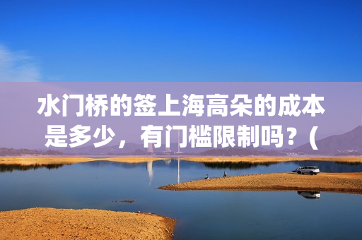 水门桥的签上海高朵的成本是多少，有门槛限制吗？(水门桥 官宣)