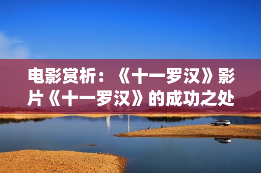 电影赏析：《十一罗汉》影片《十一罗汉》的成功之处(电影《十月》)
