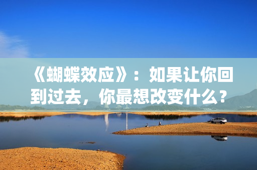 《蝴蝶效应》：如果让你回到过去，你最想改变什么？(蝴蝶效应2客厅沙发原声)