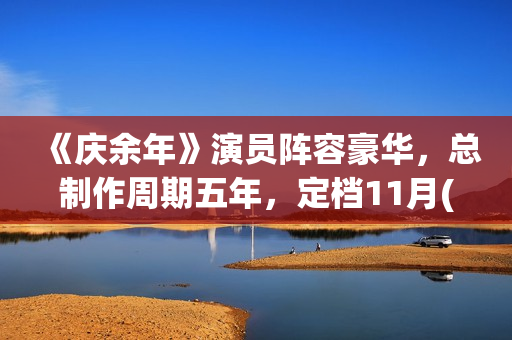 《庆余年》演员阵容豪华，总制作周期五年，定档11月(庆余年演员片酬一览表)