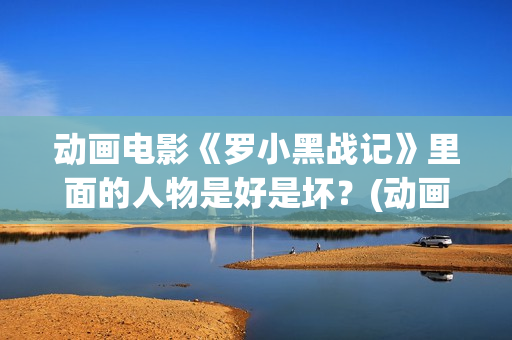 动画电影《罗小黑战记》里面的人物是好是坏？(动画片罗小布)