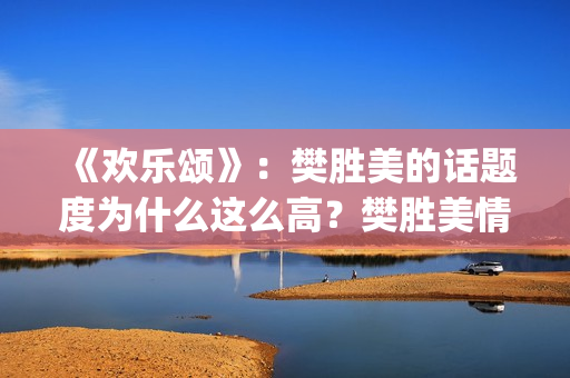 《欢乐颂》:樊胜美的话题度为什么这么高?樊胜美情商很高?(欢乐颂樊胜美爸爸住院是哪一集) 《欢乐颂》:樊胜美的话题度为什么这么高?樊胜美情商很高?(欢乐颂樊胜美爸爸住院是哪一集)