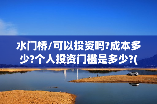 水门桥/可以投资吗?成本多少?个人投资门槛是多少?(水门桥2022)