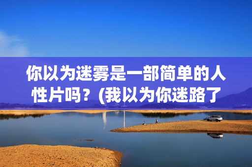 你以为迷雾是一部简单的人性片吗？(我以为你迷路了)