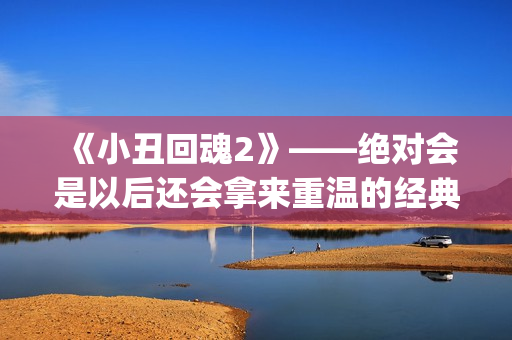 《小丑回魂2》——绝对会是以后还会拿来重温的经典电影(小丑回魂2电影完整版免费观看)