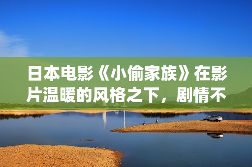 日本电影《小偷家族》在影片温暖的风格之下，剧情不断在反(日本电影 小偷家族介绍)
