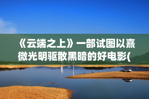 《云端之上》一部试图以熹微光明驱散黑暗的好电影(云端之上第一季全集)