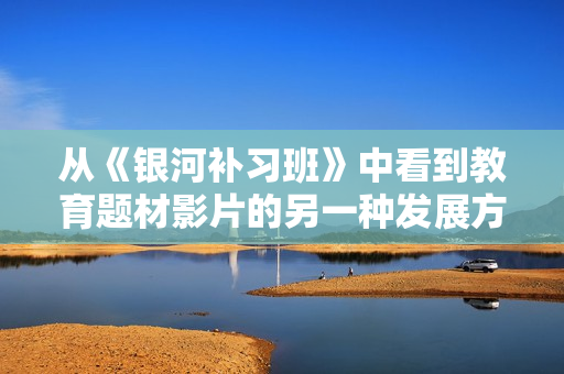 从《银河补习班》中看到教育题材影片的另一种发展方向