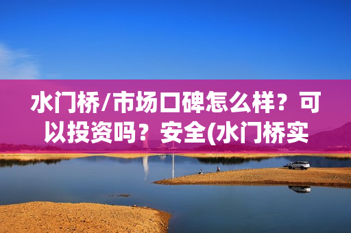 水门桥/市场口碑怎么样？可以投资吗？安全(水门桥实景)