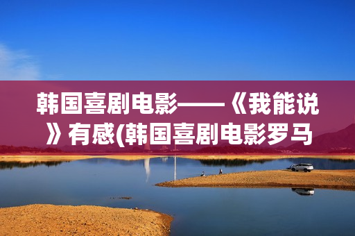 韩国喜剧电影——《我能说》有感(韩国喜剧电影罗马假日在线观看)