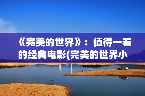 《完美的世界》：值得一看的经典电影(完美的世界小男孩演员)