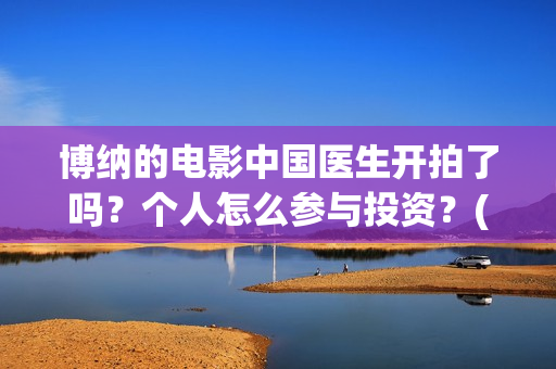 博纳的电影中国医生开拍了吗？个人怎么参与投资？(博纳影业2020年电影)