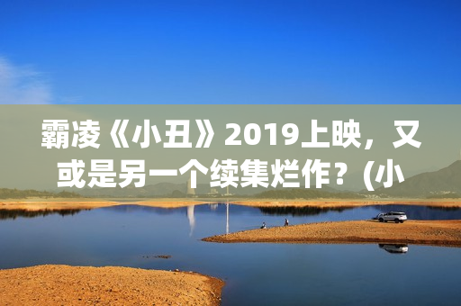 霸凌《小丑》2019上映，又或是另一个续集烂作？(小丑报仇的电影)
