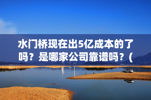 水门桥现在出5亿成本的了吗？是哪家公司靠谱吗？(水门桥拍完了吗?)