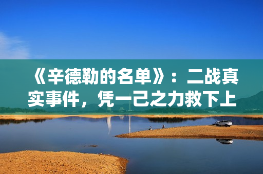 《辛德勒的名单》：二战真实事件，凭一己之力救下上千犹太人(辛德勒的名单红衣小女孩)