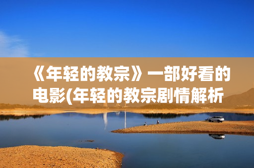 《年轻的教宗》一部好看的电影(年轻的教宗剧情解析)