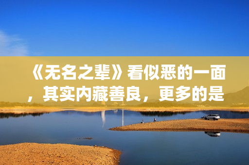 《无名之辈》看似恶的一面，其实内藏善良，更多的是表面(无名之辈哪部电视剧)