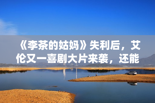 《李茶的姑妈》失利后，艾伦又一喜剧大片来袭，还能再创辉煌吗？(李茶的姑妈在线观看免费版高清)