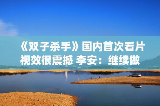 《双子杀手》国内首次看片视效很震撼 李安：继续做电影的探路人(双子杀手电影原声版)