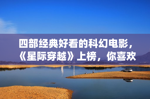 四部经典好看的科幻电影，《星际穿越》上榜，你喜欢吗？(好看经典电影推荐)