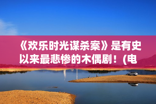 《欢乐时光谋杀案》是有史以来最悲惨的木偶剧！(电影 欢乐时光)