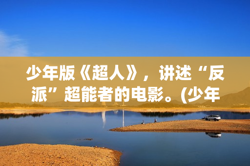 少年版《超人》，讲述“反派”超能者的电影。(少年版《超人》在线观看)