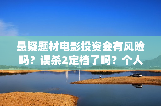 悬疑题材电影投资会有风险吗？误杀2定档了吗？个人要怎么参与呢？(悬疑题材电影投票软件)