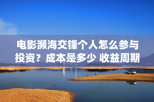 电影濒海交锋个人怎么参与投资？成本是多少 收益周期多久(濒海交锋上映)