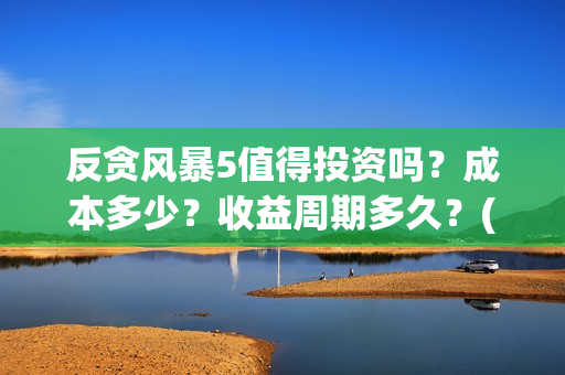 反贪风暴5值得投资吗？成本多少？收益周期多久？(反贪风暴5能)