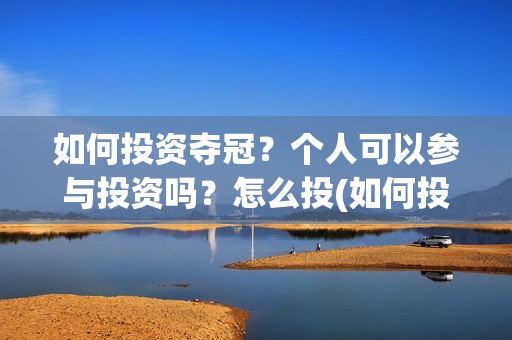 如何投资夺冠？个人可以参与投资吗？怎么投(如何投资夺冠球队)