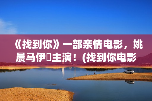 《找到你》一部亲情电影，姚晨马伊琍主演！(找到你电影剧情简介)