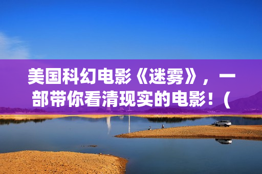 美国科幻电影《迷雾》，一部带你看清现实的电影！(美国科幻电影异形5在线观看免费)