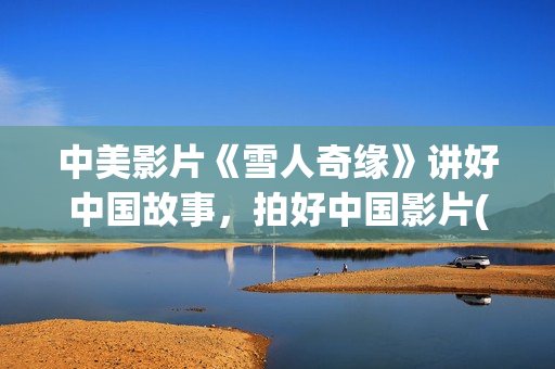 中美影片《雪人奇缘》讲好中国故事，拍好中国影片(雪人 美国)
