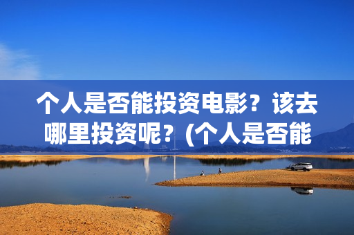 个人是否能投资电影？该去哪里投资呢？(个人是否能投资公司)