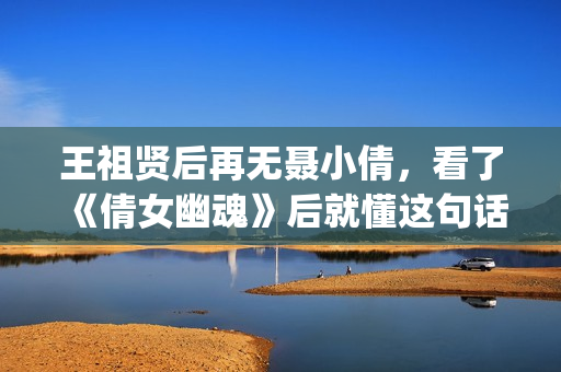 王祖贤后再无聂小倩，看了《倩女幽魂》后就懂这句话了(王祖贤版聂小倩是什么电影)