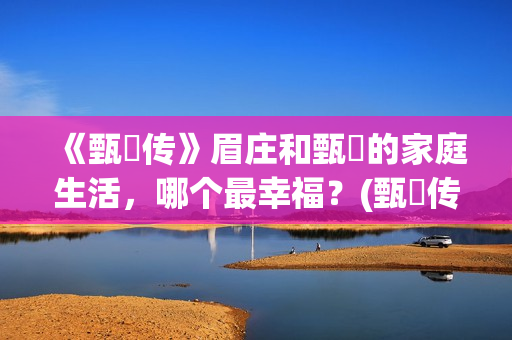 《甄嬛传》眉庄和甄嬛的家庭生活，哪个最幸福？(甄嬛传眉庄为什么会死)