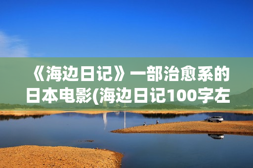 《海边日记》一部治愈系的日本电影(海边日记100字左右)