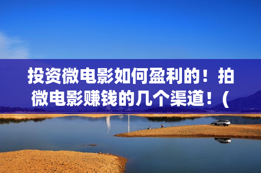 投资微电影如何盈利的！拍微电影赚钱的几个渠道！(微电影如何盈利)