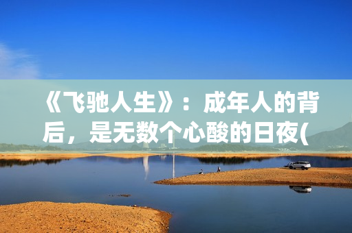 《飞驰人生》：成年人的背后，是无数个心酸的日夜(飞驰人生在线观看完整版电影)
